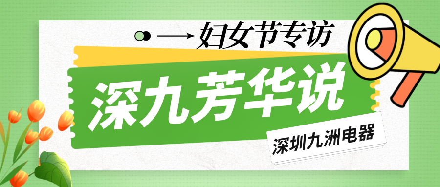 深九芳華說(shuō)|深圳九洲電器2025年婦女節(jié)專(zhuān)訪 
